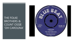 THE FOLKE
BROTHERS &
COUNT OSSIE
‘OH CAROLINA’
 