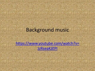 Background music
https://www.youtube.com/watch?v=
JzRseaKJEPI
 
