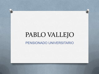 PABLO VALLEJO
PENSIONADO UNIVERSITARIO
 