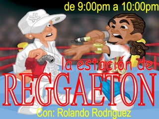 la estación del REGGAETON Con: Rolando Rodriguez de 9:00pm a 10:00pm 