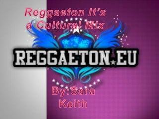 Reggaeton It’s a Cultural Mix By:Sara Keith 