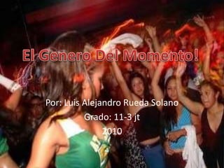 Por: Luis Alejandro Rueda Solano Grado: 11-3 jt 2010 El Genero Del Momento! 