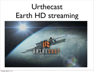 Urthecast
                         Earth HD streaming




Thursday, March 14, 13
 
