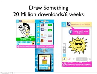 Draw Something
                         20 Million downloads/6 weeks




Thursday, March 14, 13
 
