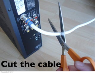 Cut the cable
Thursday, March 14, 13
 