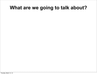 What are we going to talk about?




Thursday, March 14, 13
 
