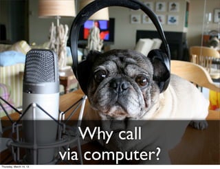 Why call
Thursday, March 14, 13
                         via computer?
 