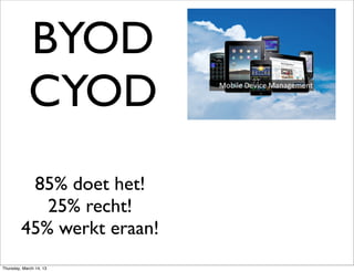 BYOD
            CYOD
          85% doet het!
            25% recht!
         45% werkt eraan!
Thursday, March 14, 13
 