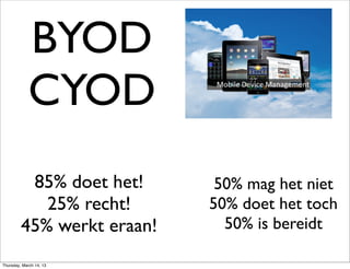 BYOD
            CYOD
          85% doet het!      50% mag het niet
            25% recht!      50% doet het toch
         45% werkt eraan!     50% is bereidt

Thursday, March 14, 13
 