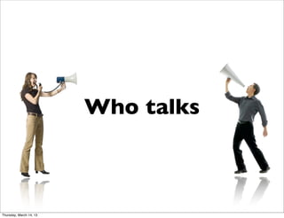 Who talks



Thursday, March 14, 13
 