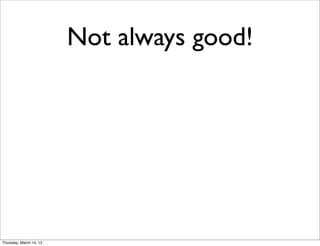 Not always good!




Thursday, March 14, 13
 