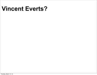 Vincent Everts?




Thursday, March 14, 13
 