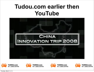 Tudou.com earlier then
                               YouTube




Thursday, March 14, 13
 