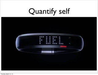 Quantify self




Thursday, March 14, 13
 
