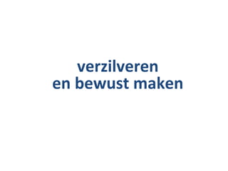 verzilveren
en bewust maken
 