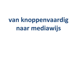 van knoppenvaardig
  naar mediawijs
 