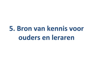 5. Bron van kennis voor
   ouders en leraren
 
