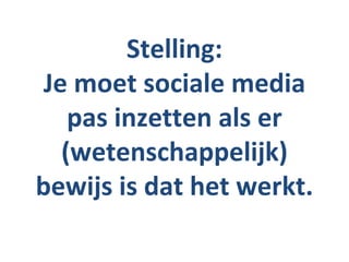 Stelling:
 Je moet sociale media
    pas inzetten als er
   (wetenschappelijk)
bewijs is dat het werkt.
 