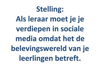 Stelling:
 Als leraar moet je je
 verdiepen in sociale
 media omdat het de
belevingswereld van je
  leerlingen betreft.
 