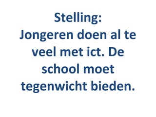 Stelling:
Jongeren doen al te
  veel met ict. De
   school moet
tegenwicht bieden.
 