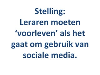 Stelling:
   Leraren moeten
 ‘voorleven’ als het
gaat om gebruik van
    sociale media.
 