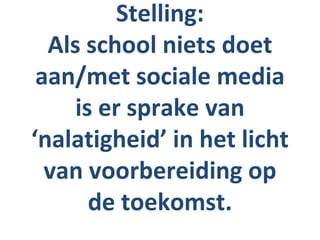 Stelling:
  Als school niets doet
 aan/met sociale media
     is er sprake van
‘nalatigheid’ in het licht
  van voorbereiding op
       de toekomst.
 
