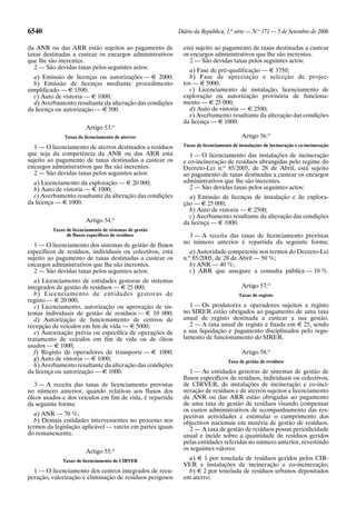 6540                                                       Diário da República, 1.a série — N.o 171 — 5 de Setembro de 2006

da ANR ou das ARR estão sujeitos ao pagamento de             está sujeito ao pagamento de taxas destinadas a custear
taxas destinadas a custear os encargos administrativos       os encargos administrativos que lhe são inerentes.
que lhe são inerentes.                                          2 — São devidas taxas pelos seguintes actos:
   2 — São devidas taxas pelos seguintes actos:
                                                                a) Fase de pré-qualificação — E 3750;
  a) Emissão de licenças ou autorizações — E 2000;              b) Fase de apreciação e selecção de projec-
  b) Emissão de licenças mediante procedimento               tos — E 5000;
simplificado — E 1500;                                          c) Licenciamento de instalação, licenciamento de
  c) Auto de vistoria — E 1000;                              exploração ou autorização provisória de funciona-
  d) Averbamento resultante da alteração das condições       mento — E 25 000;
da licença ou autorização — E 500.                              d) Auto de vistoria — E 2500;
                                                                e) Averbamento resultante da alteração das condições
                                                             da licença — E 1000.
                        Artigo 53.o
              Taxas de licenciamento de aterros                                         Artigo 56.o
   1 — O licenciamento de aterros destinados a resíduos      Taxas de licenciamento de instalações de incineração e co-incineração
que seja da competência da ANR ou das ARR está                  1 — O licenciamento das instalações de incineração
sujeito ao pagamento de taxas destinadas a custear os        e co-incineração de resíduos abrangidas pelo regime do
encargos administrativos que lhe são inerentes.              Decreto-Lei n.o 85/2005, de 28 de Abril, está sujeito
   2 — São devidas taxas pelos seguintes actos:              ao pagamento de taxas destinadas a custear os encargos
  a) Licenciamento da exploração — E 20 000;                 administrativos que lhe são inerentes.
  b) Auto de vistoria — E 1000;                                 2 — São devidas taxas pelos seguintes actos:
  c) Averbamento resultante da alteração das condições         a) Emissão de licenças de instalação e de explora-
da licença — E 1000.                                         ção — E 25 000;
                                                               b) Auto de vistoria — E 2500;
                                                               c) Averbamento resultante da alteração das condições
                        Artigo 54.o                          da licença — E 1000.
         Taxas de licenciamento de sistemas de gestão
               de fluxos específicos de resíduos               3 — A receita das taxas de licenciamento previstas
                                                             no número anterior é repartida da seguinte forma:
   1 — O licenciamento dos sistemas de gestão de fluxos
específicos de resíduos, individuais ou colectivos, está        a) Autoridade competente nos termos do Decreto-Lei
sujeito ao pagamento de taxas destinadas a custear os        n.o 85/2005, de 28 de Abril — 50 %;
encargos administrativos que lhe são inerentes.                 b) ANR — 40 %;
   2 — São devidas taxas pelos seguintes actos:                 c) ARR que assegure a consulta pública — 10 %.
   a) Licenciamento de entidades gestoras de sistemas
integrados de gestão de resíduos — E 25 000;                                            Artigo 57.o
   b) Licenciamento de entidades gestoras de                                           Taxas de registo
registo — E 20 000;
   c) Licenciamento, autorização ou aprovação de sis-           1 — Os produtores e operadores sujeitos a registo
temas individuais de gestão de resíduos — E 10 000;          no SIRER estão obrigados ao pagamento de uma taxa
   d) Autorização de funcionamento de centros de             anual de registo destinada a custear a sua gestão.
recepção de veículos em fim de vida — E 5000;                   2 — A taxa anual de registo é fixada em E 25, sendo
   e) Autorização prévia ou específica de operações de       a sua liquidação e pagamento disciplinados pelo regu-
tratamento de veículos em fim de vida ou de óleos            lamento de funcionamento do SIRER.
usados — E 1000;
   f) Registo de operadores de transporte — E 1000;                                     Artigo 58.o
   g) Auto de vistoria — E 1000;                                                  Taxa de gestão de resíduos
   h) Averbamento resultante da alteração das condições
da licença ou autorização — E 1000.                             1 — As entidades gestoras de sistemas de gestão de
                                                             fluxos específicos de resíduos, individuais ou colectivos,
   3 — A receita das taxas de licenciamento previstas        de CIRVER, de instalações de incineração e co-inci-
no número anterior, quando relativas aos fluxos dos          neração de resíduos e de aterros sujeitos a licenciamento
óleos usados e dos veículos em fim de vida, é repartida      da ANR ou das ARR estão obrigadas ao pagamento
da seguinte forma:                                           de uma taxa de gestão de resíduos visando compensar
                                                             os custos administrativos de acompanhamento das res-
   a) ANR — 70 %;                                            pectivas actividades e estimular o cumprimento dos
   b) Demais entidades intervenientes no processo nos        objectivos nacionais em matéria de gestão de resíduos.
termos da legislação aplicável — rateio em partes iguais        2 — A taxa de gestão de resíduos possui periodicidade
do remanescente.                                             anual e incide sobre a quantidade de resíduos geridos
                                                             pelas entidades referidas no número anterior, revestindo
                        Artigo 55.o                          os seguintes valores:
             Taxas de licenciamento de CIRVER                  a) E 1 por tonelada de resíduos geridos pelos CIR-
                                                             VER e instalações de incineração e co-incineração;
  1 — O licenciamento dos centros integrados de recu-          b) E 2 por tonelada de resíduos urbanos depositados
peração, valorização e eliminação de resíduos perigosos      em aterro;
 