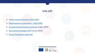 Link utili
Ø Tavola risorse finanziarie 2021-2027
Ø Regolamento UE generale n, 2021/1060
Ø Accordo di partenariato naziona...