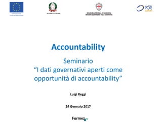 Accountability
Seminario
“I	dati	governativi	aperti	come	
opportunità	di	accountability”
Luigi	Reggi
24	Gennaio	2017
 