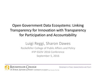 Open Government Data Ecosystems: Linking
Transparency for Innovation with Transparency
for Participation and Accountability
Luigi Reggi, Sharon Dawes
Rockefeller College of Public Affairs and Policy
IFIP EGOV 2016 Conference
September 5, 2016
 