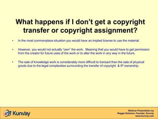 What happens if I don’t get a copyright
transfer or copyright assignment?
•

In the most commonplace situation you would h...