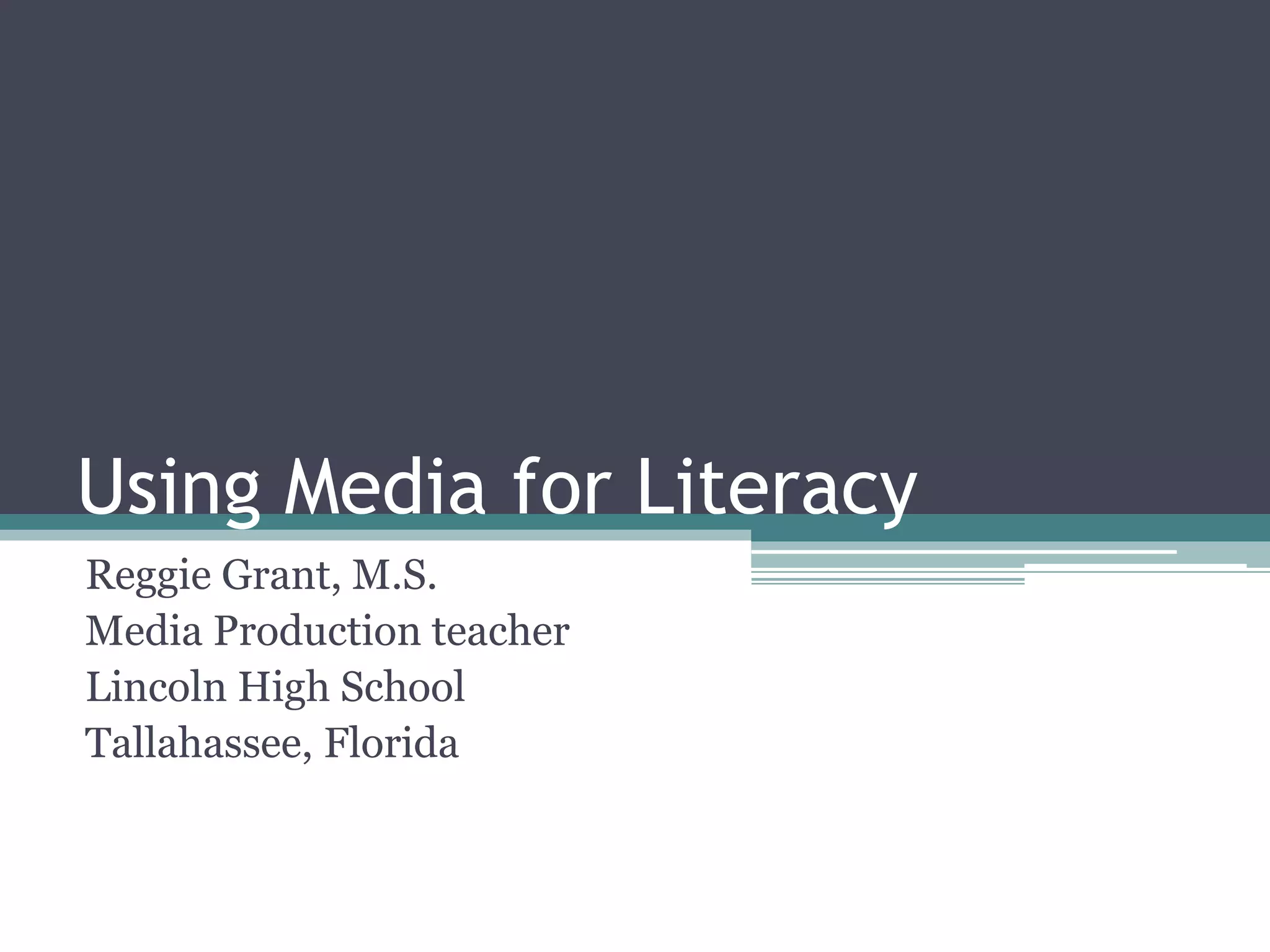 Using Media for Literacy
Reggie Grant, M.S.
Media Production teacher
Lincoln High School
Tallahassee, Florida