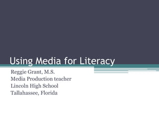 Using Media for Literacy
Reggie Grant, M.S.
Media Production teacher
Lincoln High School
Tallahassee, Florida
 