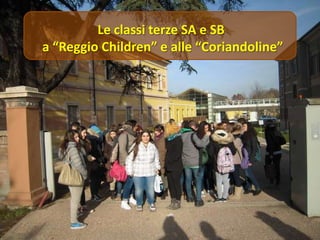 Le classi terze SA e SB
a “Reggio Children” e alle “Coriandoline”

 