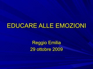 EDUCARE ALLE EMOZIONI Reggio Emilia 29 ottobre 2009 