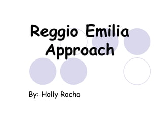 Reggio Emilia Approach By: Holly Rocha 