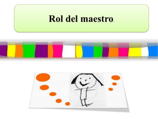 Rol del maestro.
 