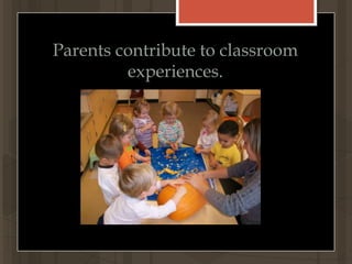 Parental Involvement	Learning takes place not just within the school, but also at home and throughout the community.  We encourage parents to participate in project work, special events, and the daily life of the school.  We seek an integrated learning community, where teachers, parents, and administrators work together to meet the needs of the children.