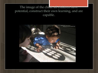 The image of the child: all children have potential, construct their own learning, and are capable. 