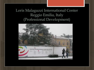 Loris Malaguzzi International Center Reggio Emilia, Italy                  (Professional Development)