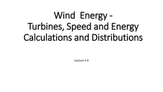Wind Energy -
Turbines, Speed and Energy
Calculations and Distributions
Lecture 3-4
 