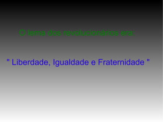 O lema dos revolucionários era:
" Liberdade, Igualdade e Fraternidade "
 
