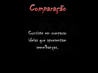 Consiste em comparar
ideias que apresentam
semelhanças.
 