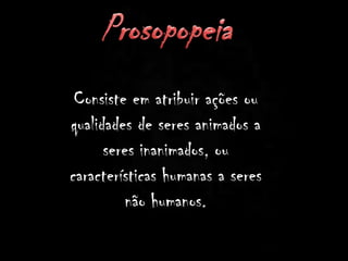 Consiste em atribuir ações ou
qualidades de seres animados a
seres inanimados, ou
características humanas a seres
não humanos.
 