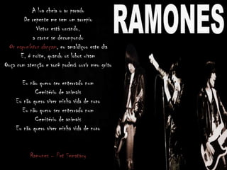 A lua cheia o ar parado
De repente me vem um arrepio
Victor está urrando,
a carne se decompondo
Os esqueletos dançam, eu amaldiçoo este dia
E, é noite, quando os lobos uivam
Ouça com atenção e você poderá ouvir meu grito
Eu não quero ser enterrado num
Cemitério de animais
Eu não quero viver minha vida de novo
Eu não quero ser enterrado num
Cemitério de animais
Eu não quero viver minha vida de novo
Ramones – Pet Sematary
 