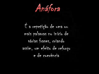 É a repetição de uma ou
mais palavras no início de
várias frases, criando
assim, um efeito de reforço
e de coerência
 