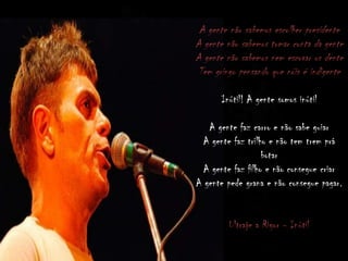 A gente não sabemos escolher presidente
A gente não sabemos tomar conta da gente
A gente não sabemos nem escovar os dente
Tem gringo pensando que nóis é indigente
Inútil! A gente somos inútil
A gente faz carro e não sabe guiar
A gente faz trilho e não tem trem prá
botar
A gente faz filho e não consegue criar
A gente pede grana e não consegue pagar.
Ultraje a Rigor - Inútil
 