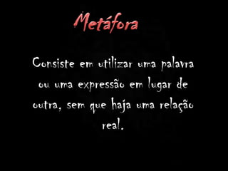 Consiste em utilizar uma palavra
ou uma expressão em lugar de
outra, sem que haja uma relação
real.
 