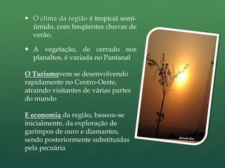 O clima da região é tropical semi-úmido, com freqüentes chuvas de verão. 