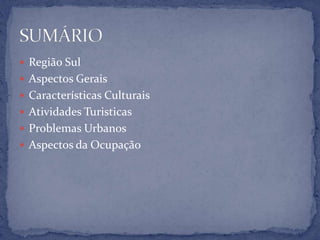  Região Sul
 Aspectos Gerais
 Características Culturais
 Atividades Turisticas
 Problemas Urbanos
 Aspectos da Ocupação
 